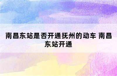 南昌东站是否开通抚州的动车 南昌东站开通